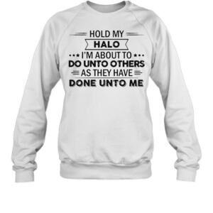 Hold My Halo Im About To Do Unto Others As They Have Done Unto Me T-Sweatshirt